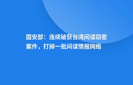 国安部:连续破获台湾间谍窃密案件,打掉一批间谍情报网络