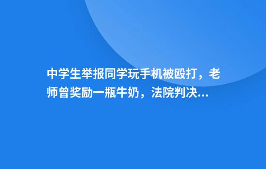 中学生举报同学玩手机被殴打,老师曾奖励一瓶牛奶,法院判决:以举报代管理不可取