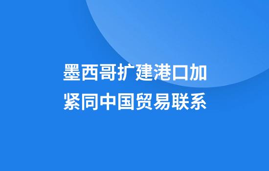 墨西哥扩建港口加紧同中国贸易联系