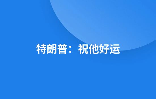 特朗普:祝他好运