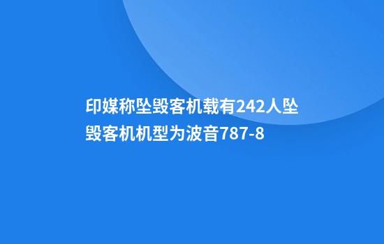 印媒称坠毁客机载有242人坠毁客机机型为波音787-8