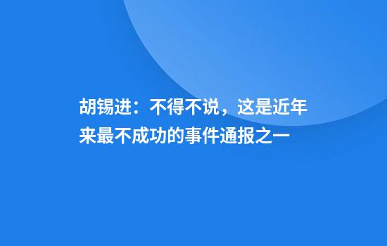 胡锡进:不得不说,这是近年来最不成功的事件通报之一