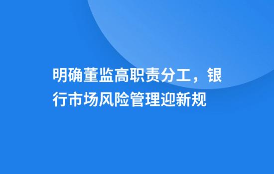 明确董监高职责分工,银行市场风险管理迎新规