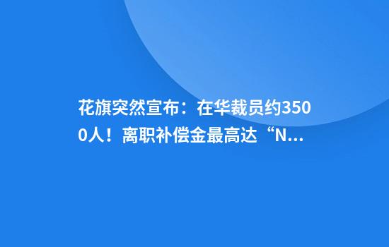 花旗突然宣布:在华裁员约3500人!离职补偿金最高达“N+6”,有员工称“通知很突然,6日起不用再去公司了”