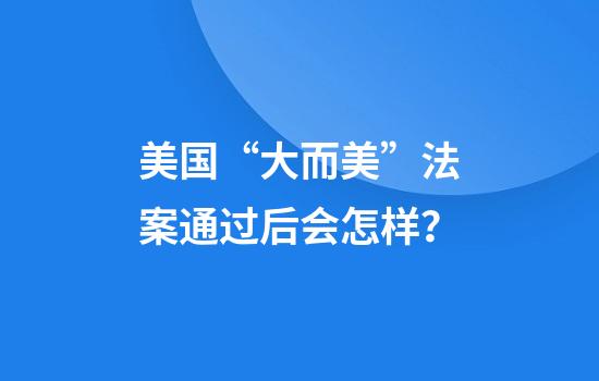 美国“大而美”法案通过后会怎样？
