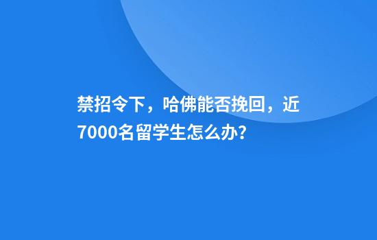 禁招令下,哈佛能否挽回,近7000名留学生怎么办?