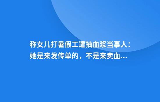 称女儿打暑假工遭抽血浆当事人:她是来发传单的,不是来卖血的