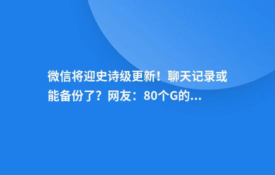 微信将迎史诗级更新!聊天记录或能备份了?网友:80个G的聊天记录有救了