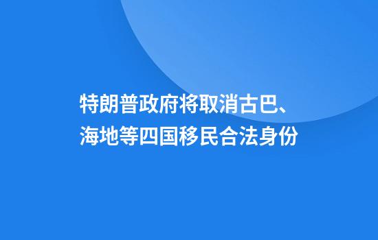 特朗普政府将取消古巴、海地等四国移民合法身份