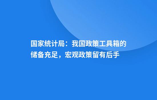 国家统计局:我国政策工具箱的储备充足,宏观政策留有后手