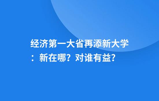 经济第一大省再添新大学:新在哪?对谁有益?