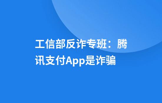 工信部反诈专班:腾讯支付App是诈骗