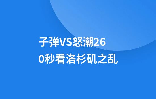 子弹VS怒潮260秒看洛杉矶之乱