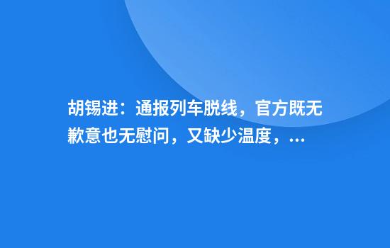胡锡进:通报列车脱线,官方既无歉意也无慰问,又缺少温度,令公众强烈不满