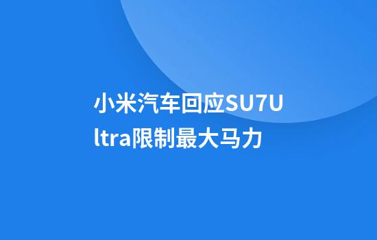 小米汽车回应SU7Ultra限制最大马力