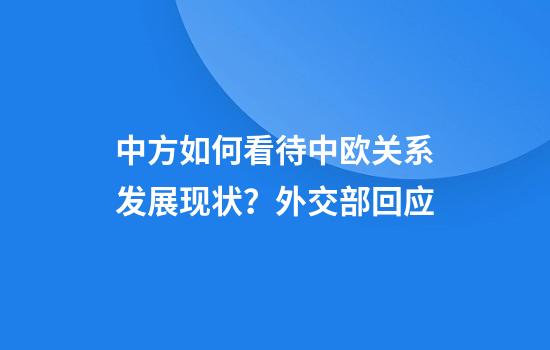 中方如何看待中欧关系发展现状？外交部回应