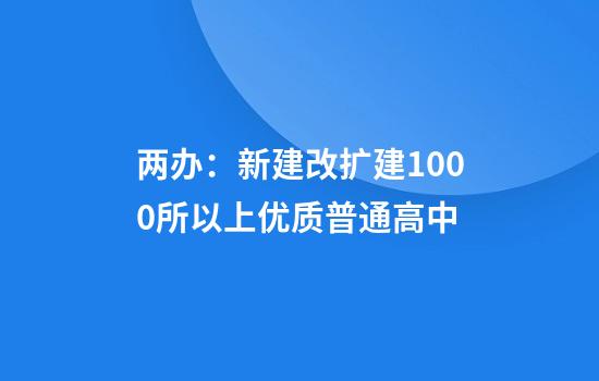 两办：新建改扩建1000所以上优质普通高中