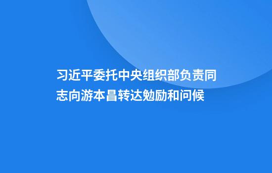 习近平委托中央组织部负责同志向游本昌转达勉励和问候