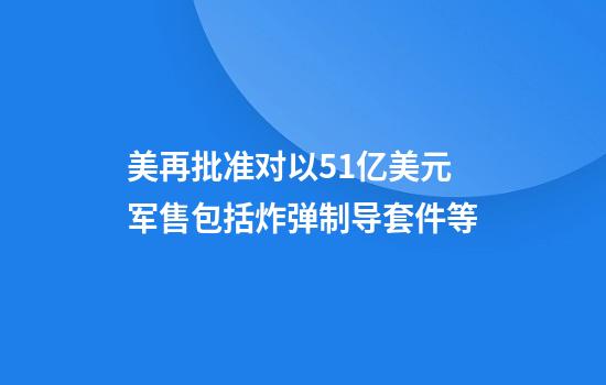 美再批准对以5.1亿美元军售包括炸弹制导套件等