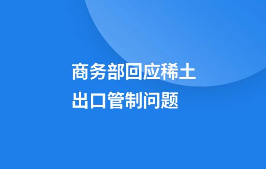 商务部回应稀土出口管制问题