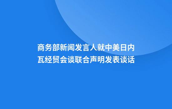 商务部新闻发言人就中美日内瓦经贸会谈联合声明发表谈话