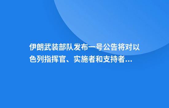 伊朗武装部队发布一号公告将对以色列指挥官、实施者和支持者进行报复