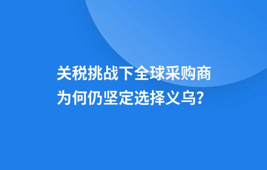 关税挑战下全球采购商为何仍坚定选择义乌?